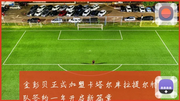 金彭贝正式加盟卡塔尔库拉提尔特队签约一年开启新篇章