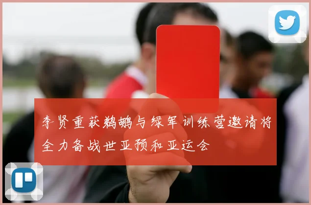 李贤重获鹈鹕与绿军训练营邀请将全力备战世亚预和亚运会