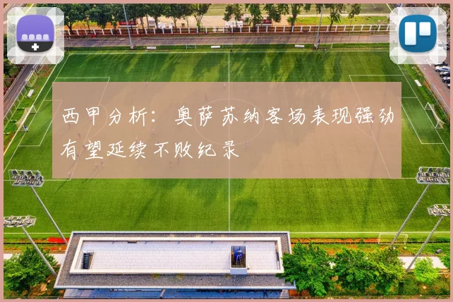 西甲分析：奥萨苏纳客场表现强劲有望延续不败纪录