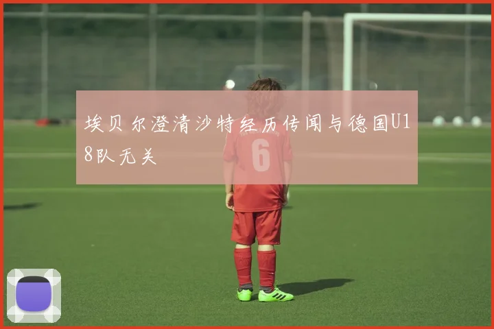 埃贝尔澄清沙特经历传闻与德国U18队无关