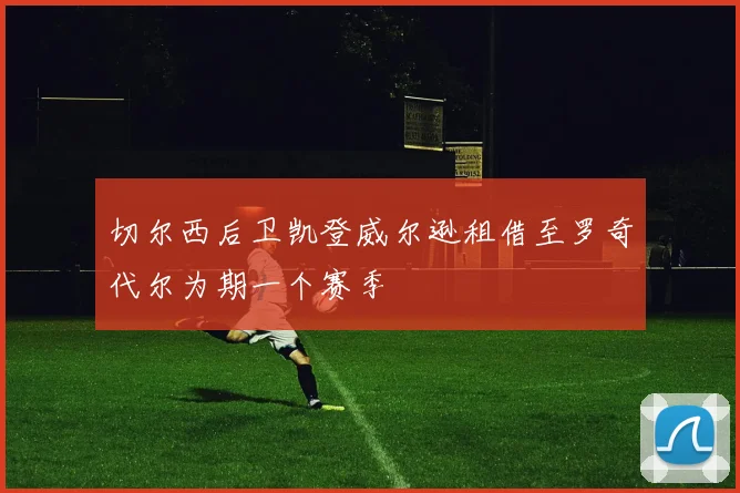 切尔西后卫凯登威尔逊租借至罗奇代尔为期一个赛季