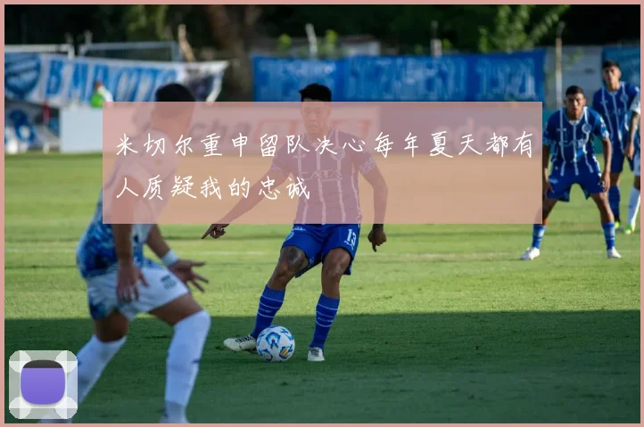 米切尔重申留队决心每年夏天都有人质疑我的忠诚