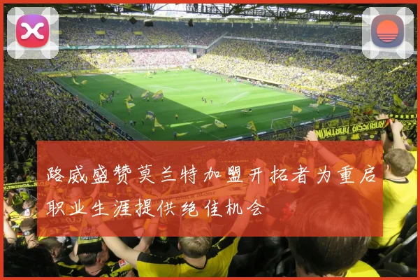 路威盛赞莫兰特加盟开拓者为重启职业生涯提供绝佳机会