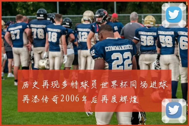 历史再现多特球员世界杯同场进球再添传奇2006年后再度辉煌