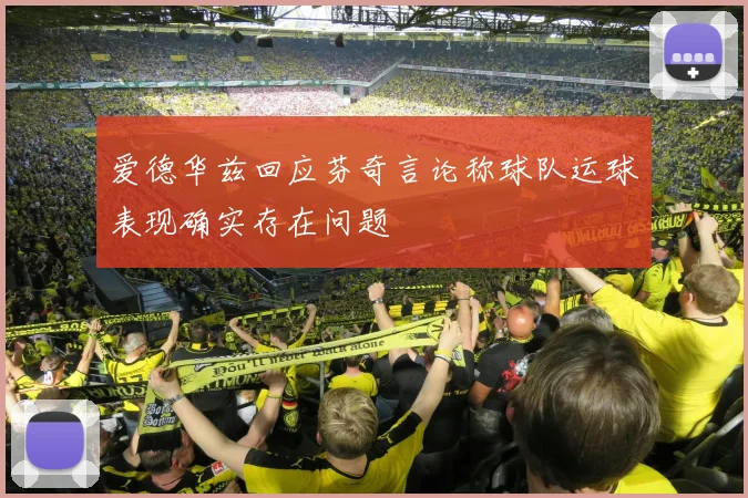 爱德华兹回应芬奇言论称球队运球表现确实存在问题