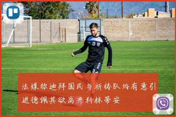 法媒称迪拜国民与祈祷队均有意引进德佩其欲离开科林蒂安