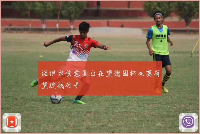 诺伊尔伤愈复出在望德国杯决赛有望迎战对手