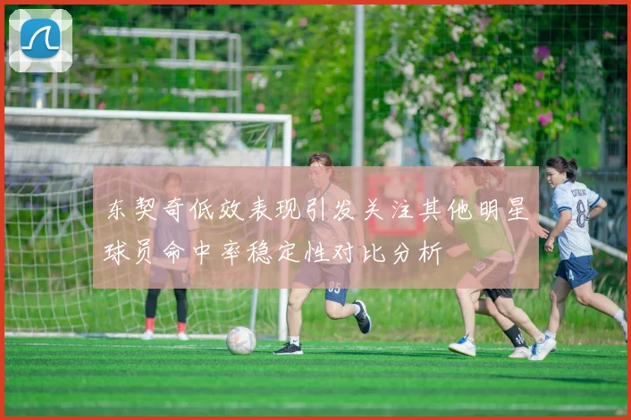 东契奇低效表现引发关注其他明星球员命中率稳定性对比分析