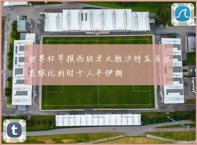 世界杯早报西班牙大胜沙特亚马尔首球比利时十人平伊朗