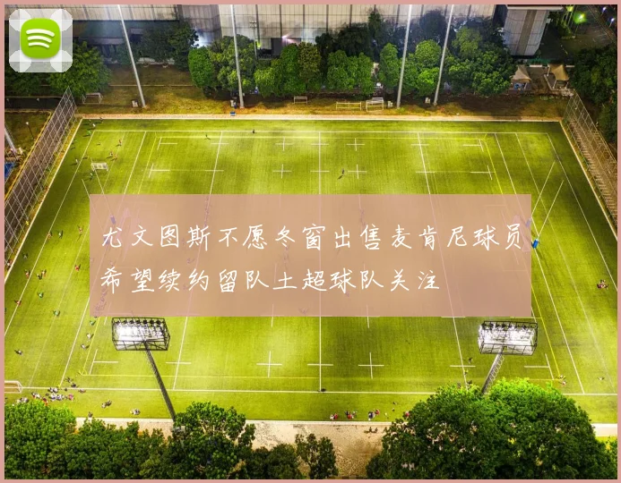 尤文图斯不愿冬窗出售麦肯尼球员希望续约留队土超球队关注